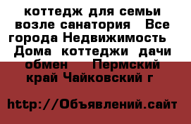 коттедж для семьи возле санатория - Все города Недвижимость » Дома, коттеджи, дачи обмен   . Пермский край,Чайковский г.